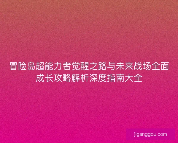 冒险岛超能力者觉醒之路与未来战场全面成长攻略解析深度指南大全