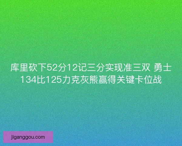 库里砍下52分12记三分实现准三双 勇士134比125力克灰熊赢得关键卡位战