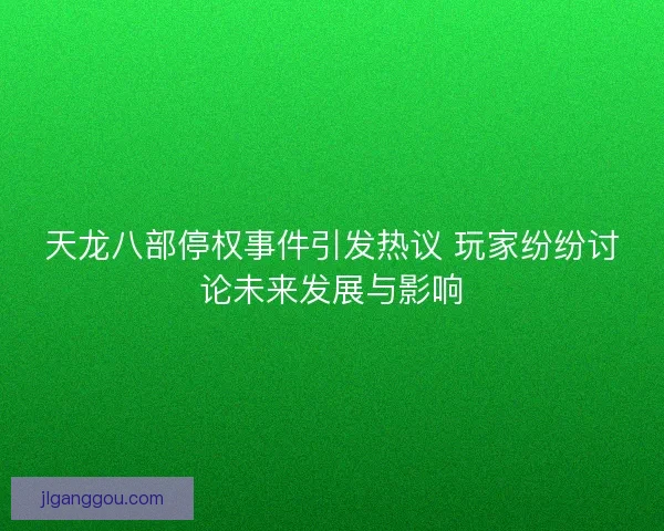 天龙八部停权事件引发热议 玩家纷纷讨论未来发展与影响