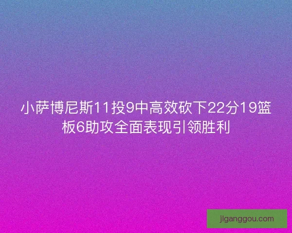 小萨博尼斯11投9中高效砍下22分19篮板6助攻全面表现引领胜利