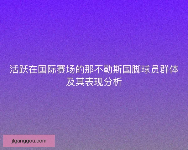 活跃在国际赛场的那不勒斯国脚球员群体及其表现分析